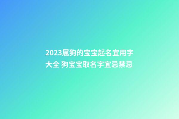 2023属狗的宝宝起名宜用字大全 狗宝宝取名字宜忌禁忌
